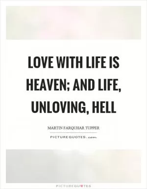 Love with life is heaven; and life, unloving, hell Picture Quote #1