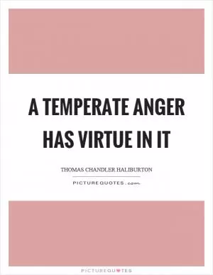 A temperate anger has virtue in it Picture Quote #1