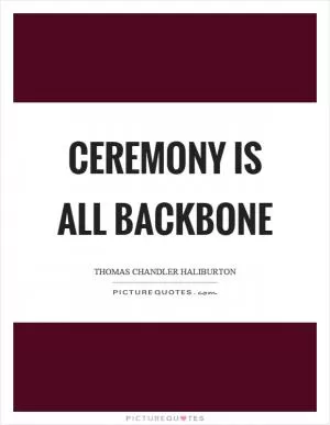Ceremony is all backbone Picture Quote #1