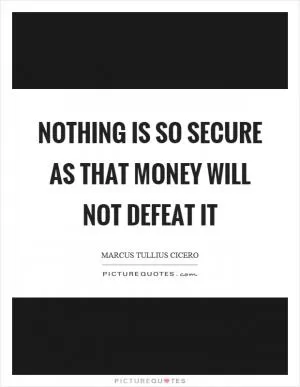 Nothing is so secure as that money will not defeat it Picture Quote #1