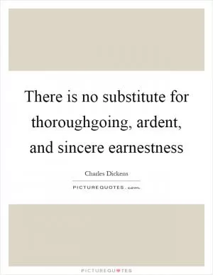 There is no substitute for thoroughgoing, ardent, and sincere earnestness Picture Quote #1