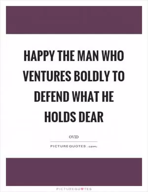 Happy the man who ventures boldly to defend what he holds dear Picture Quote #1