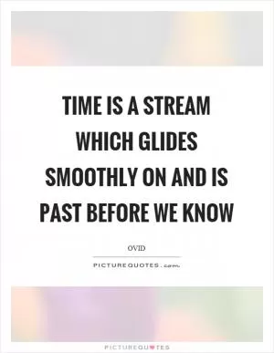 Time is a stream which glides smoothly on and is past before we know Picture Quote #1