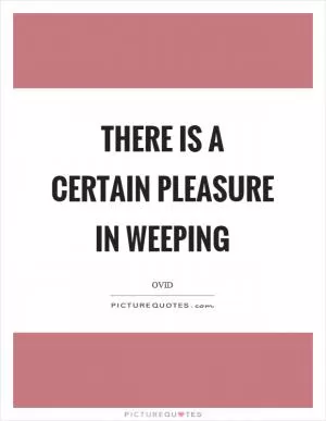 There is a certain pleasure in weeping Picture Quote #1
