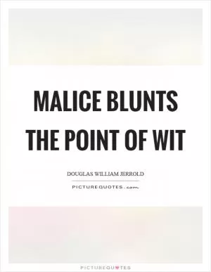Malice blunts the point of wit Picture Quote #1