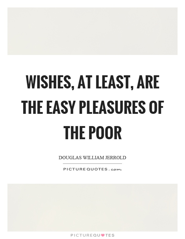 Wishes, at least, are the easy pleasures of the poor Picture Quote #1