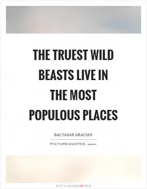 The truest wild beasts live in the most populous places Picture Quote #1