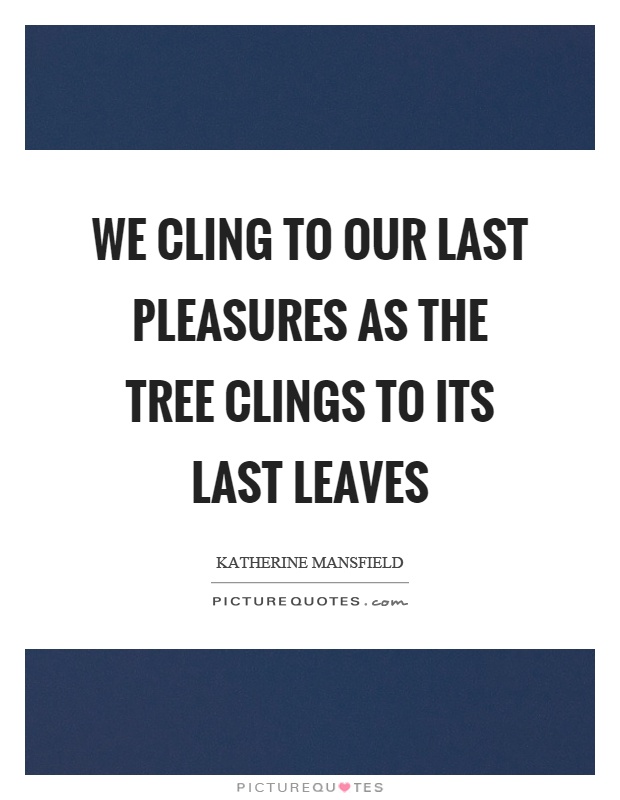We cling to our last pleasures as the tree clings to its last leaves Picture Quote #1
