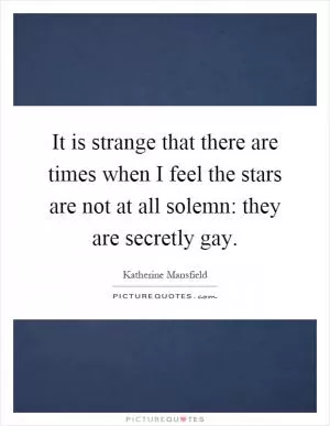 It is strange that there are times when I feel the stars are not at all solemn: they are secretly gay Picture Quote #1