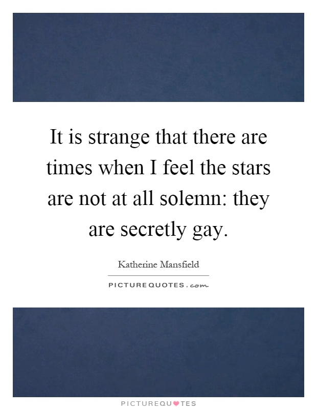 It is strange that there are times when I feel the stars are not at all solemn: they are secretly gay Picture Quote #1