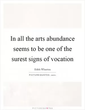 In all the arts abundance seems to be one of the surest signs of vocation Picture Quote #1