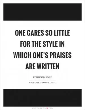 One cares so little for the style in which one’s praises are written Picture Quote #1