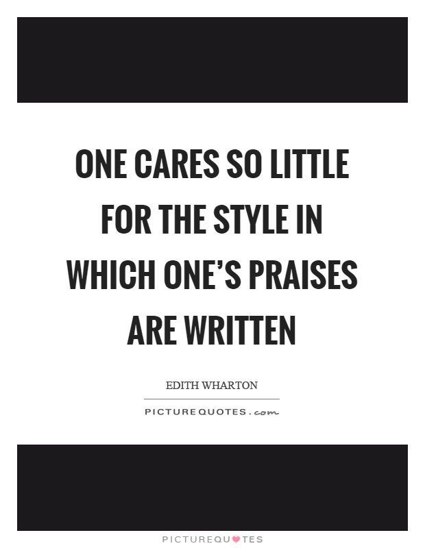 One cares so little for the style in which one's praises are written Picture Quote #1