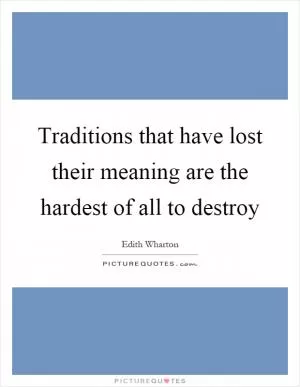 Traditions that have lost their meaning are the hardest of all to destroy Picture Quote #1