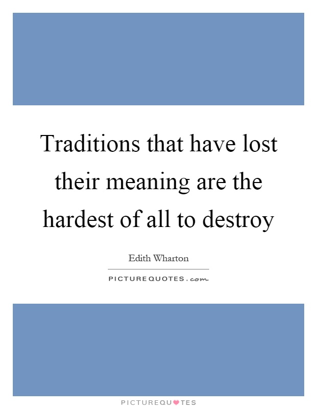 Traditions that have lost their meaning are the hardest of all to destroy Picture Quote #1