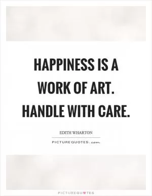 Happiness is a work of art. Handle with care Picture Quote #1