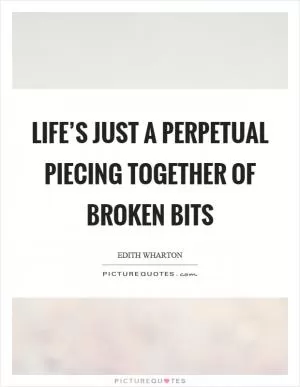 Life’s just a perpetual piecing together of broken bits Picture Quote #1