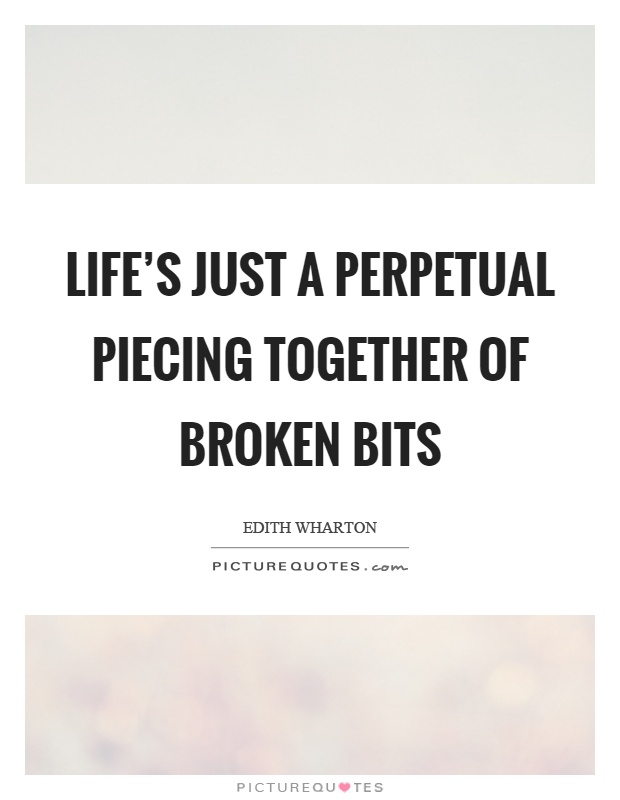 Life's just a perpetual piecing together of broken bits Picture Quote #1