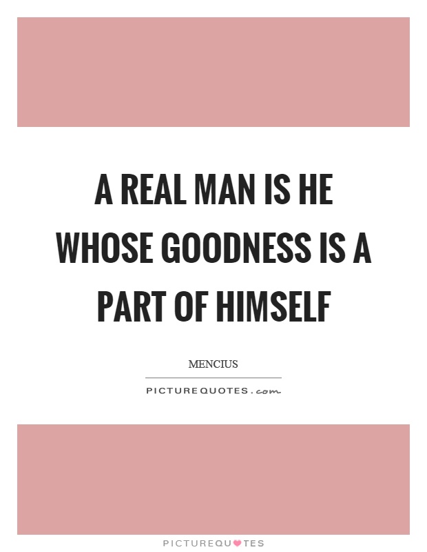 A real man is he whose goodness is a part of himself Picture Quote #1