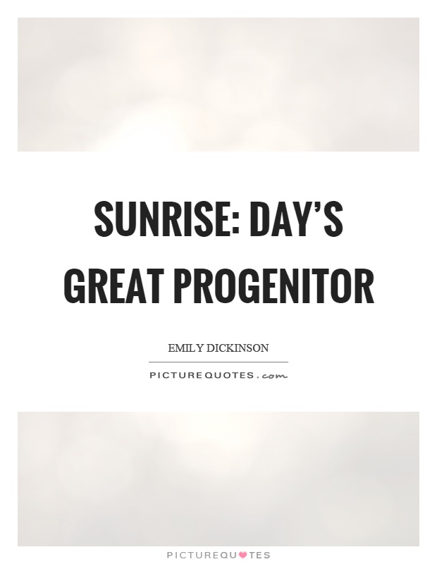 Sunrise: day's great progenitor Picture Quote #1