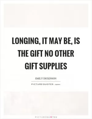 Longing, it may be, is the gift no other gift supplies Picture Quote #1