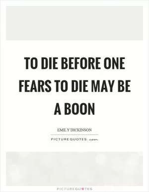 To die before one fears to die may be a boon Picture Quote #1