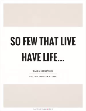 So few that live have life Picture Quote #1