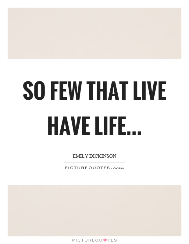So few that live have life Picture Quote #1