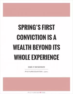 Spring’s first conviction is a wealth beyond its whole experience Picture Quote #1
