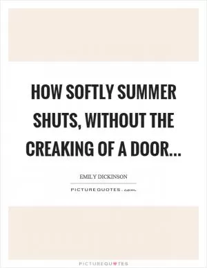 How softly summer shuts, without the creaking of a door Picture Quote #1