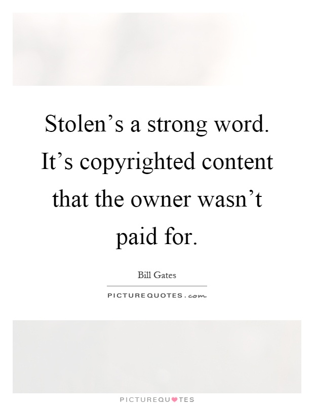 Stolen's a strong word. It's copyrighted content that the owner wasn't paid for Picture Quote #1