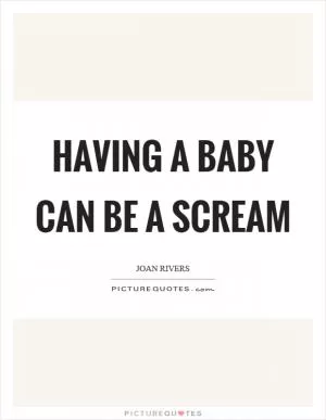Having a baby can be a scream Picture Quote #1