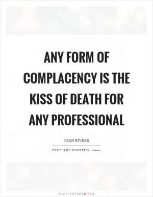 Any form of complacency is the kiss of death for any professional Picture Quote #1