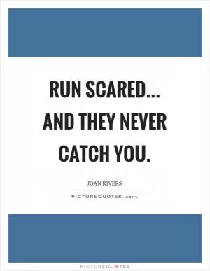Run scared... and they never catch you Picture Quote #1