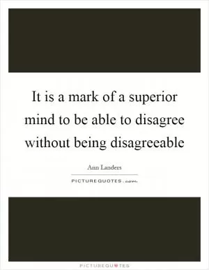 It is a mark of a superior mind to be able to disagree without being disagreeable Picture Quote #1
