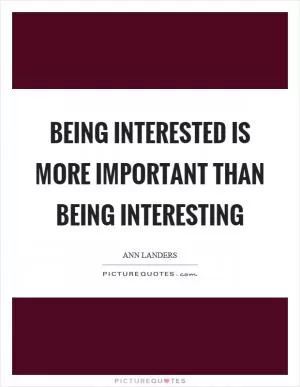 Being interested is more important than being interesting Picture Quote #1