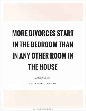 More divorces start in the bedroom than in any other room in the house Picture Quote #1
