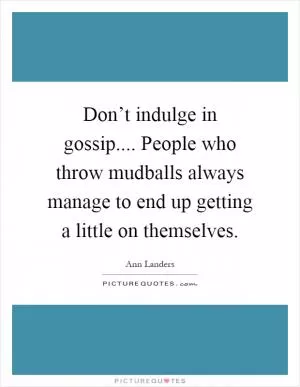 Don’t indulge in gossip.... People who throw mudballs always manage to end up getting a little on themselves Picture Quote #1
