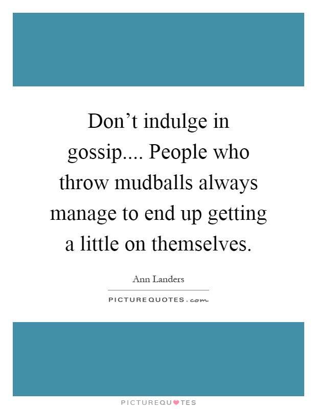 Don't indulge in gossip.... People who throw mudballs always manage to end up getting a little on themselves Picture Quote #1