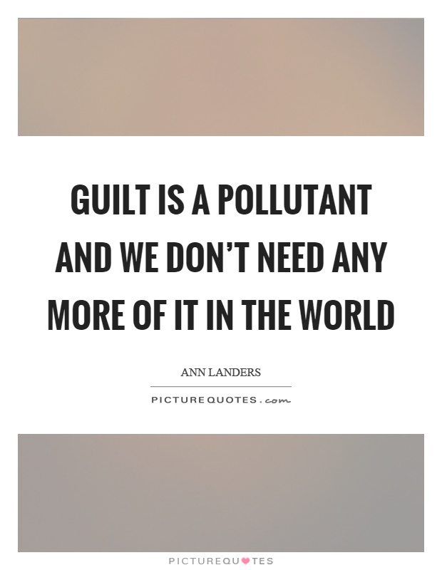 Guilt is a pollutant and we don't need any more of it in the world Picture Quote #1
