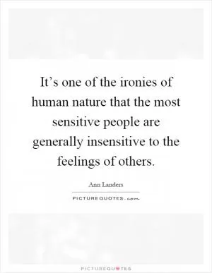 It’s one of the ironies of human nature that the most sensitive people are generally insensitive to the feelings of others Picture Quote #1