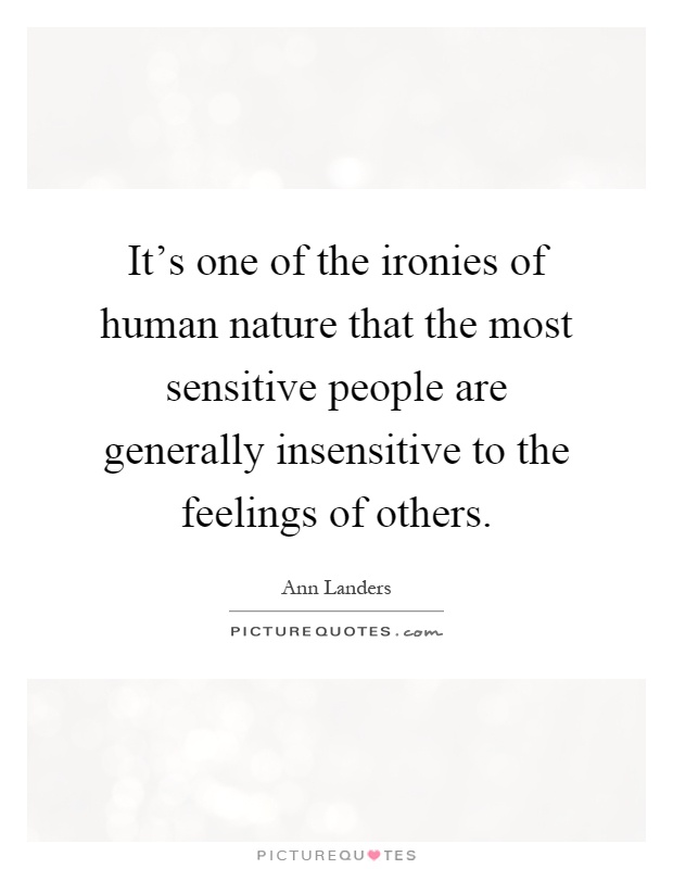 It's one of the ironies of human nature that the most sensitive people are generally insensitive to the feelings of others Picture Quote #1