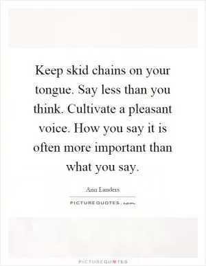 Keep skid chains on your tongue. Say less than you think. Cultivate a pleasant voice. How you say it is often more important than what you say Picture Quote #1