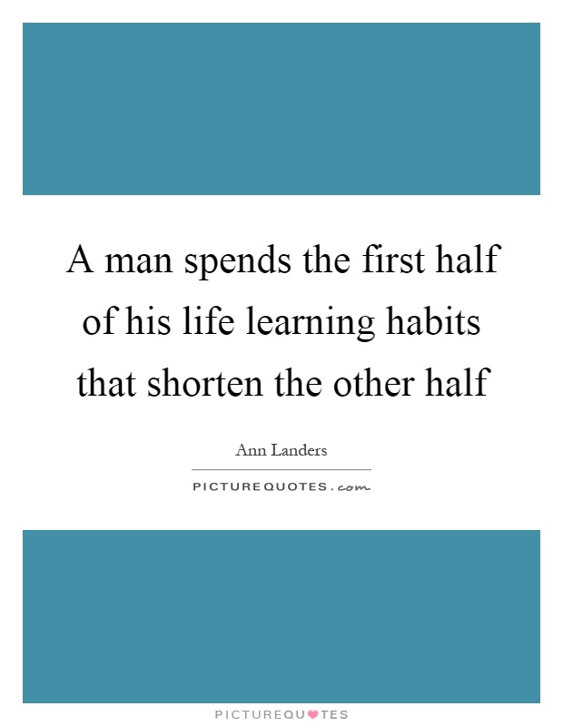 A man spends the first half of his life learning habits that shorten the other half Picture Quote #1
