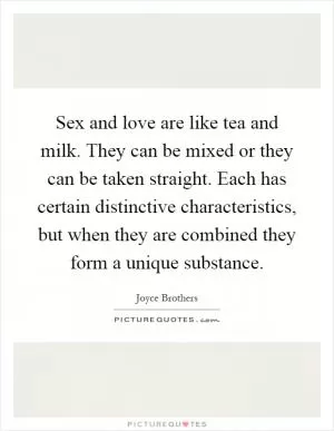 Sex and love are like tea and milk. They can be mixed or they can be taken straight. Each has certain distinctive characteristics, but when they are combined they form a unique substance Picture Quote #1