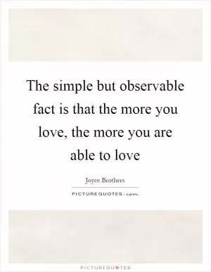 The simple but observable fact is that the more you love, the more you are able to love Picture Quote #1