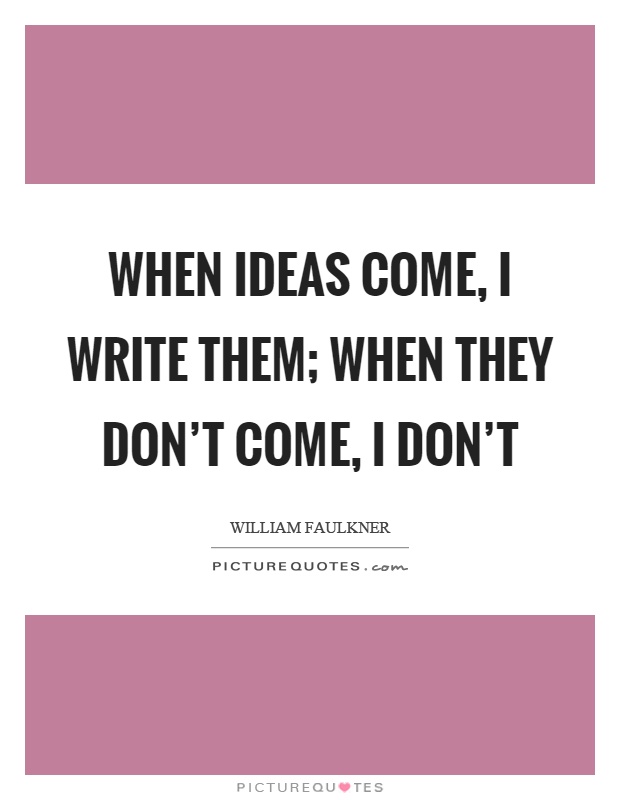 When ideas come, I write them; when they don't come, I don't Picture Quote #1