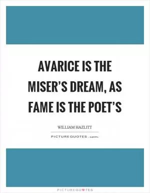 Avarice is the miser’s dream, as fame is the poet’s Picture Quote #1