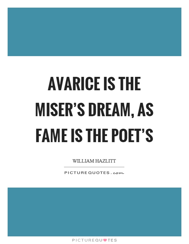 Avarice is the miser's dream, as fame is the poet's Picture Quote #1