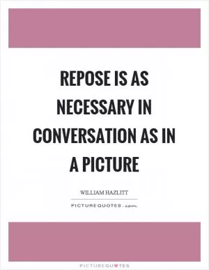 Repose is as necessary in conversation as in a picture Picture Quote #1